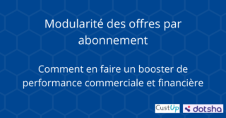 Modularité des offres par abonnement – Comment en faire un booster de performance commerciale et financière